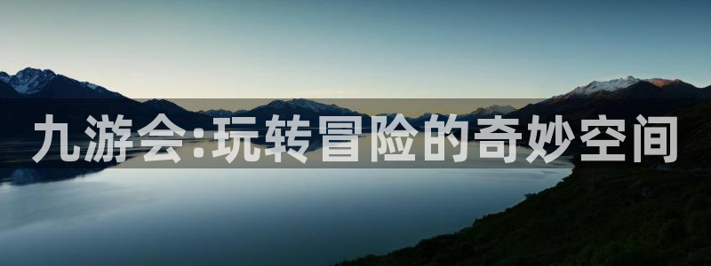 聚彩f凯捷注册：九游会:玩转冒险的奇妙空间