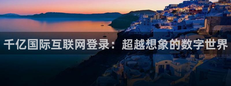 聚彩4平台注册：千亿国际互联网登录：超越想象的数字世界