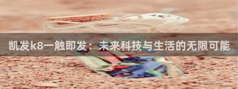 聚彩4官网：凯发k8一触即发：未来科技与生活的无限可能