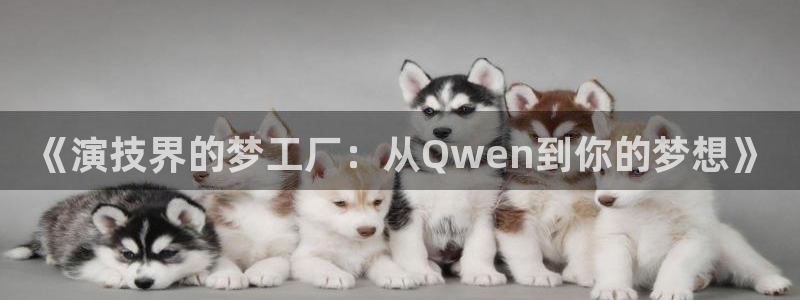 聚彩电子有限公司：《演技界的梦工厂：从Qwen到你的梦想》