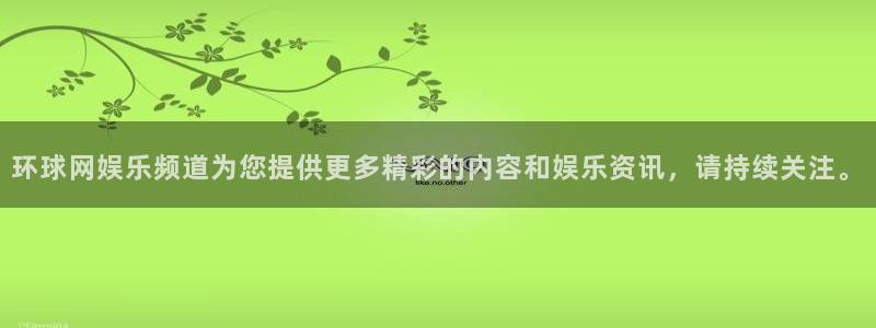 聚彩电子有限公司：环球网娱乐频道为您提供更多精彩的内容和娱乐资讯，请持续关注。