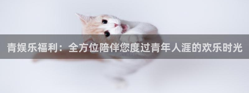 聚彩集团官网：青娱乐福利：全方位陪伴您度过青年人涯的欢乐时光