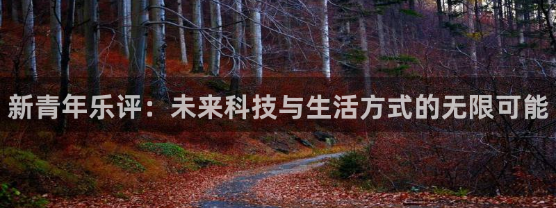 聚彩主管：新青年乐评：未来科技与生活方式的无限可能