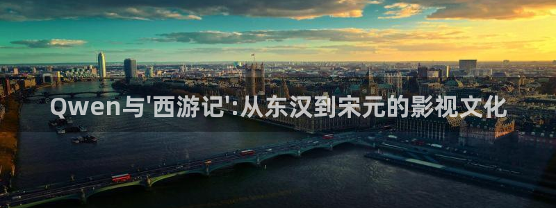 聚彩平台主管：Qwen与\'西游记\':从东汉到宋元的影视文化