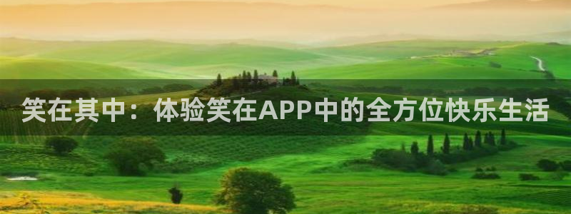 聚彩平台招商：笑在其中：体验笑在APP中的全方位快乐生活