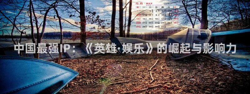聚彩3平台登录注册：中国最强IP：《英雄·娱乐》的崛起与影响力