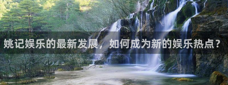 聚彩体育凯捷登陆：姚记娱乐的最新发展，如何成为新的娱乐热点？