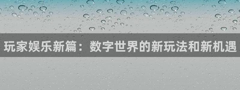 聚彩体育平台总代理：玩家娱乐新篇：数字世界的新玩法和新机遇