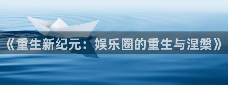 聚彩平台：《重生新纪元：娱乐圈的重生与涅槃》