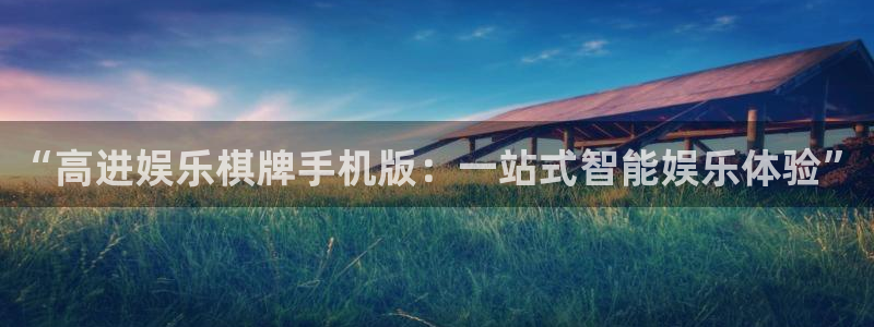 聚彩凯捷平台：“高进娱乐棋牌手机版：一站式智能娱乐体验”