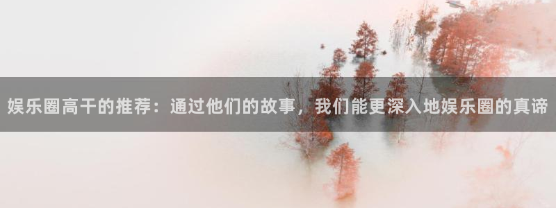 成都聚彩电子有限公司：娱乐圈高干的推荐：通过他们的故事，我们能更深入地娱乐圈的真