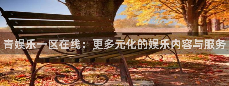 聚彩注册：青娱乐一区在线：更多元化的娱乐内容与服务