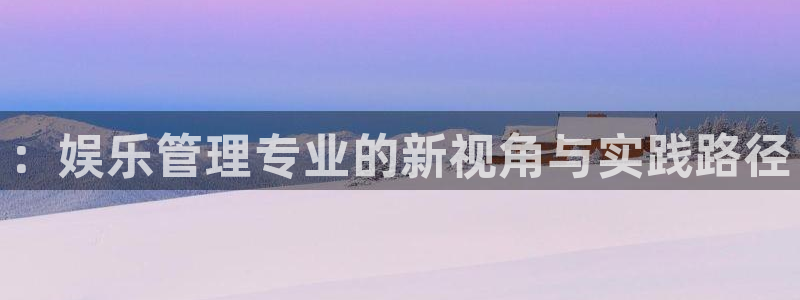 聚彩体育论坛：：娱乐管理专业的新视角与实践路径