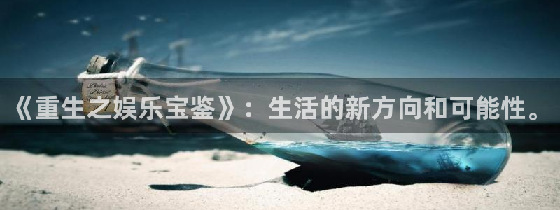 聚彩平台总代理：《重生之娱乐宝鉴》：生活的新方向和可能性。