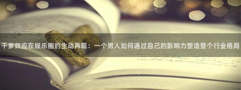 聚彩主管：干爹效应在娱乐圈的生动再现：一个男人如何通过自己的影响力塑造整个行业格