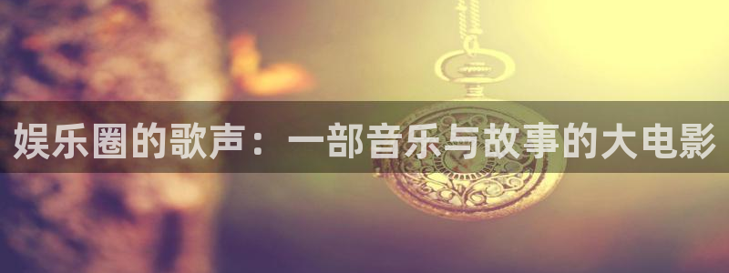 聚彩平台注册入口：娱乐圈的歌声：一部音乐与故事的大电影