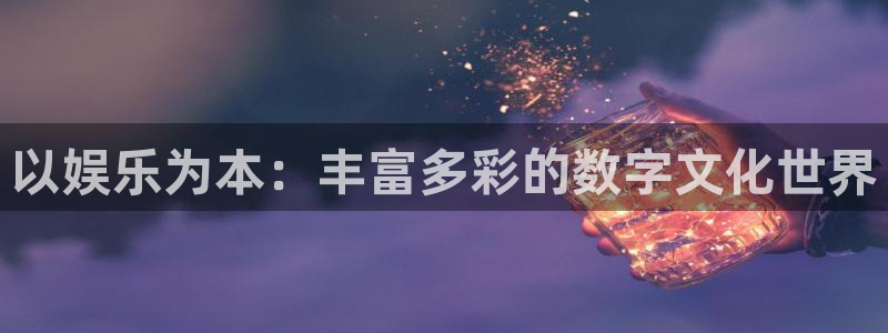 聚彩f平台注册：以娱乐为本：丰富多彩的数字文化世界