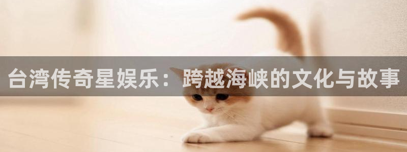 聚彩4：台湾传奇星娱乐：跨越海峡的文化与故事