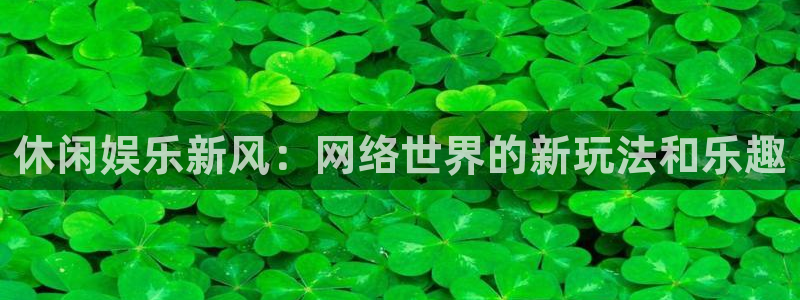 聚彩登录界面入口：休闲娱乐新风：网络世界的新玩法和乐趣