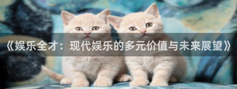 聚彩5注册：《娱乐全才：现代娱乐的多元价值与未来展望》