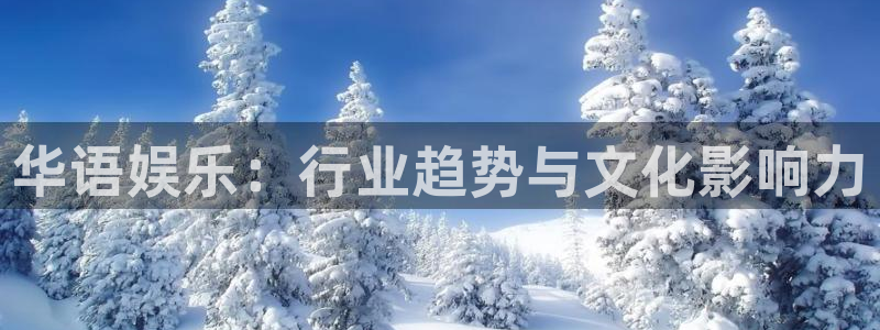 聚彩体育免费注册入口：华语娱乐：行业趋势与文化影响力