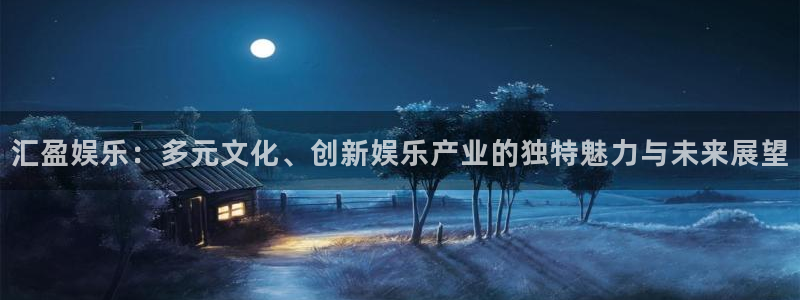 聚彩平台开户链接：汇盈娱乐：多元文化、创新娱乐产业的独特魅力与未来展望