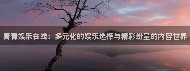 聚彩体育4：青青娱乐在线：多元化的娱乐选择与精彩纷呈的内容世界