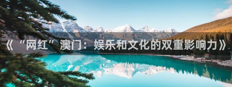 聚彩体育合法嘛：《“网红”澳门：娱乐和文化的双重影响力》