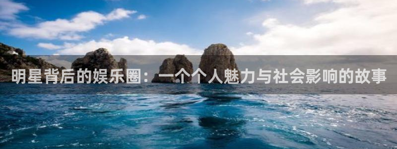 聚彩登录界面入口：明星背后的娱乐圈：一个个人魅力与社会影响的故事