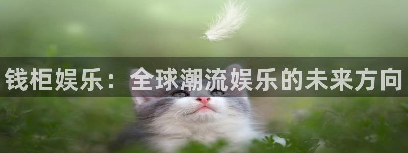 聚彩4开户：钱柜娱乐：全球潮流娱乐的未来方向