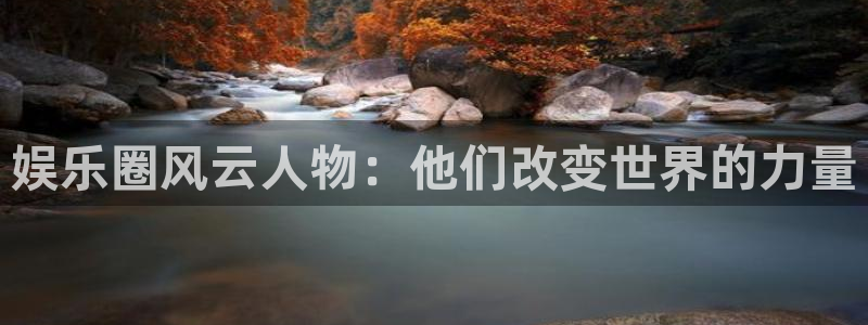 聚彩代理注册官网入口：娱乐圈风云人物：他们改变世界的力量